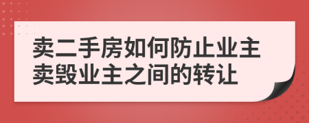 卖二手房如何防止业主卖毁业主之间的转让