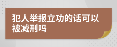 犯人举报立功的话可以被减刑吗