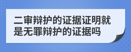 二审辩护的证据证明就是无罪辩护的证据吗