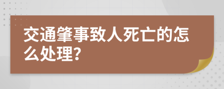 交通肇事致人死亡的怎么处理？