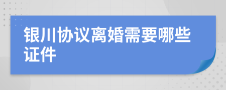 银川协议离婚需要哪些证件