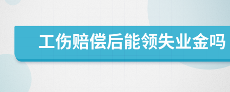 工伤赔偿后能领失业金吗