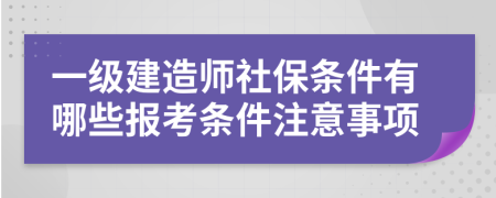 一级建造师社保条件有哪些报考条件注意事项