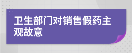 卫生部门对销售假药主观故意