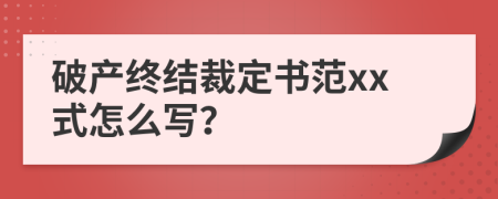 破产终结裁定书范xx式怎么写？