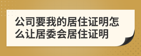 公司要我的居住证明怎么让居委会居住证明