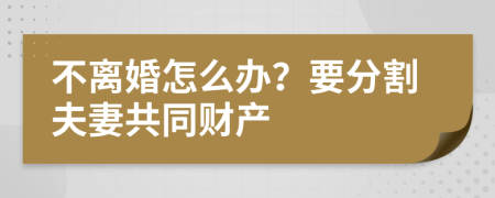 不离婚怎么办？要分割夫妻共同财产