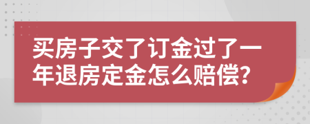 买房子交了订金过了一年退房定金怎么赔偿？