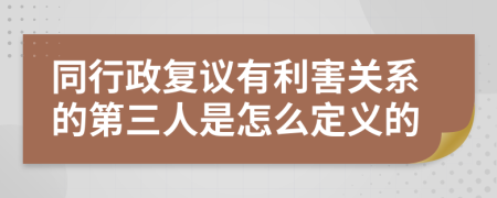 同行政复议有利害关系的第三人是怎么定义的