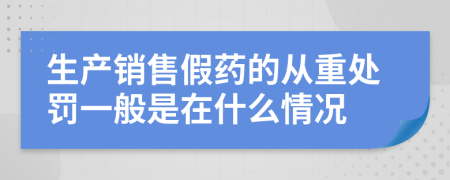 生产销售假药的从重处罚一般是在什么情况