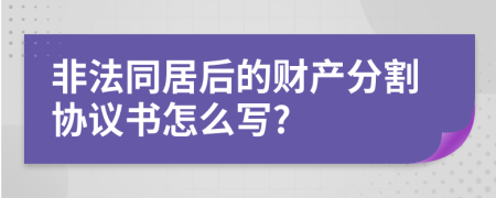 非法同居后的财产分割协议书怎么写?