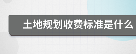 土地规划收费标准是什么