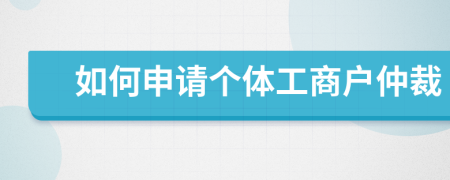 如何申请个体工商户仲裁