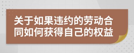 关于如果违约的劳动合同如何获得自己的权益