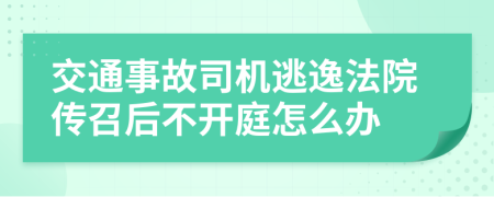 交通事故司机逃逸法院传召后不开庭怎么办