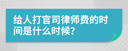 给人打官司律师费的时间是什么时候？