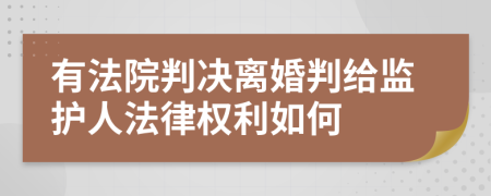 有法院判决离婚判给监护人法律权利如何