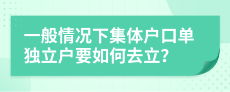 一般情况下集体户口单独立户要如何去立？