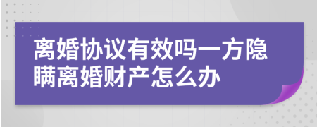 离婚协议有效吗一方隐瞒离婚财产怎么办