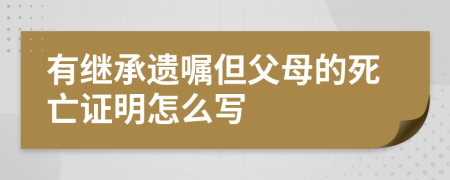 有继承遗嘱但父母的死亡证明怎么写