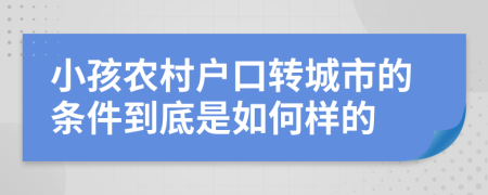 小孩农村户口转城市的条件到底是如何样的