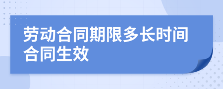 劳动合同期限多长时间合同生效