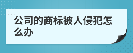 公司的商标被人侵犯怎么办