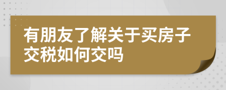 有朋友了解关于买房子交税如何交吗