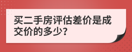 买二手房评估差价是成交价的多少？