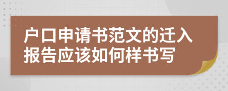 户口申请书范文的迁入报告应该如何样书写