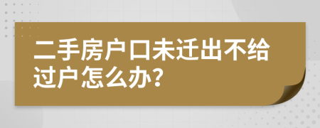 二手房户口未迁出不给过户怎么办？