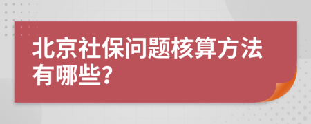 北京社保问题核算方法有哪些？