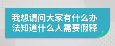 我想请问大家有什么办法知道什么人需要假释