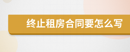 终止租房合同要怎么写