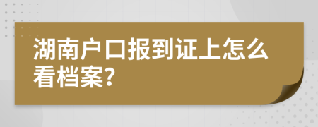 湖南户口报到证上怎么看档案？