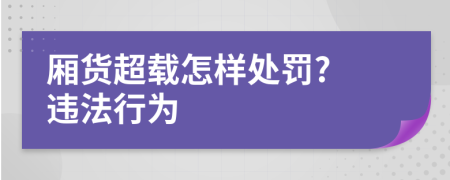 厢货超载怎样处罚? 违法行为