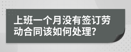 上班一个月没有签订劳动合同该如何处理？