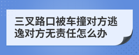 三叉路口被车撞对方逃逸对方无责任怎么办