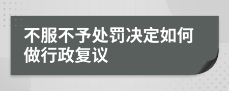 不服不予处罚决定如何做行政复议