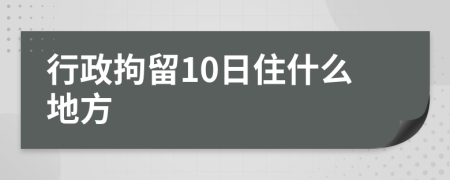 行政拘留10日住什么地方