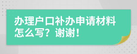 办理户口补办申请材料怎么写？谢谢！