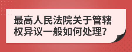 最高人民法院关于管辖权异议一般如何处理？