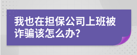 我也在担保公司上班被诈骗该怎么办？