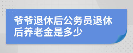 爷爷退休后公务员退休后养老金是多少