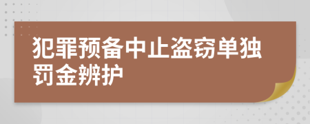 犯罪预备中止盗窃单独罚金辨护