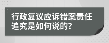 行政复议应诉错案责任追究是如何说的？