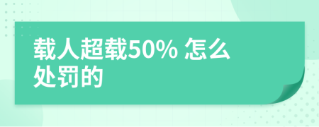 载人超载50% 怎么处罚的