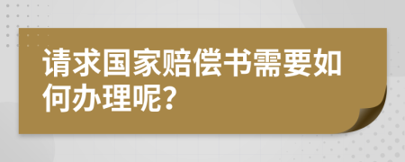 请求国家赔偿书需要如何办理呢？