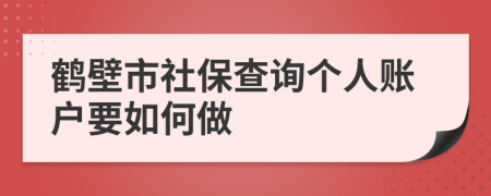 鹤壁市社保查询个人账户要如何做