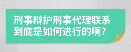 刑事辩护刑事代理联系到底是如何进行的啊?